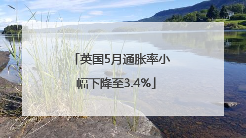 英国5月通胀率小幅下降至3.4%
